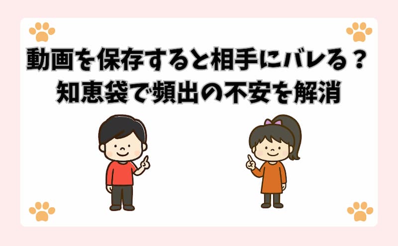 動画を保存すると相手にバレる？知恵袋で頻出の不安を解消
