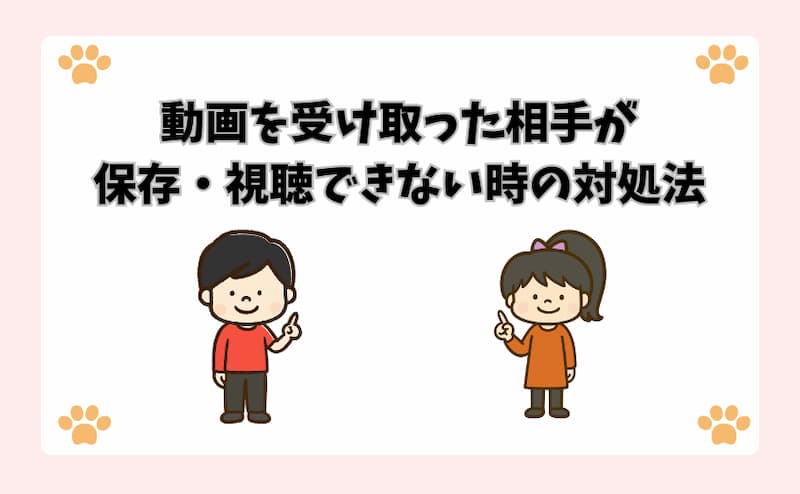 動画を受け取った相手が保存・視聴できない時の対処法