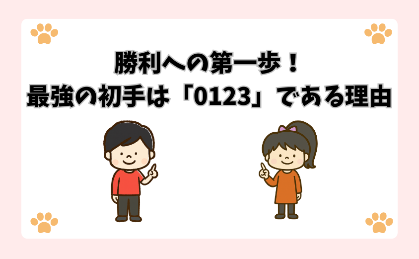 勝利への第一歩！最強の初手は「0123」である理由