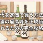 十四代を定価で買う方法は？日本酒の最高峰を正規価格で手に入れるための完全攻略ガイド