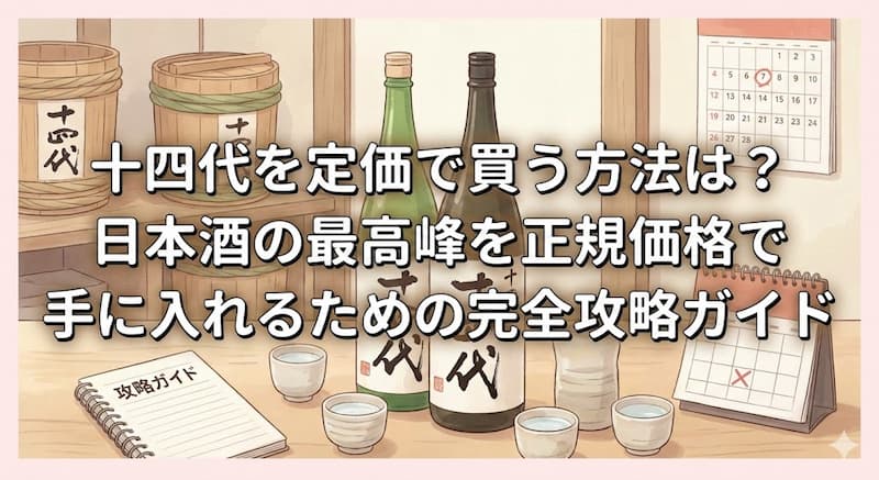 十四代を定価で買う方法は？日本酒の最高峰を正規価格で手に入れるための完全攻略ガイド