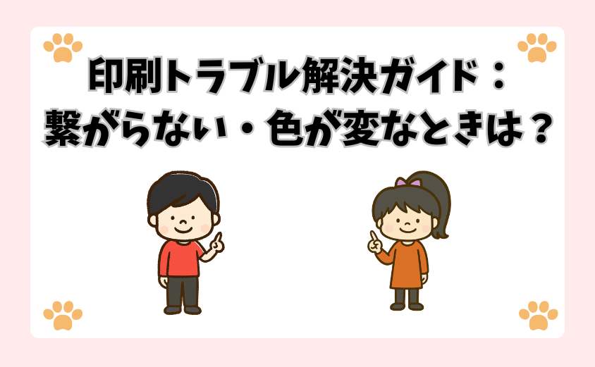 印刷トラブル解決ガイド：繋がらない・色が変なときは？