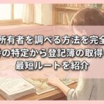 土地の所有者を調べる方法を完全解説！地番の特定から登記簿の取得まで最短ルートを紹介