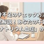 塩分不足のチェック方法を完全解説！あなたの不調は「低ナトリウム血症」かも？