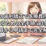 大人の歯列矯正で医療費控除を受けるための全手順：還付金の計算から申請まで完全解説