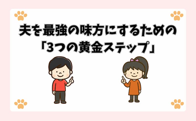夫を最強の味方にするための「3つの黄金ステップ」