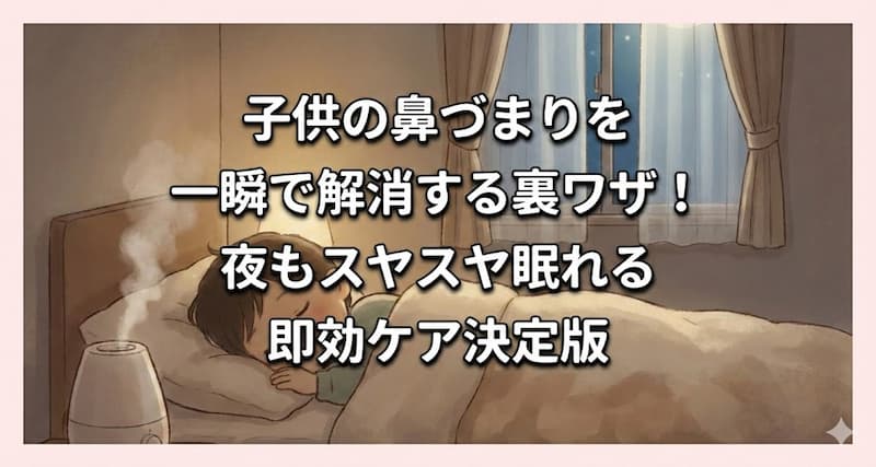 子供の鼻づまりを一瞬で解消する裏ワザ！夜もスヤスヤ眠れる即効ケア決定版
