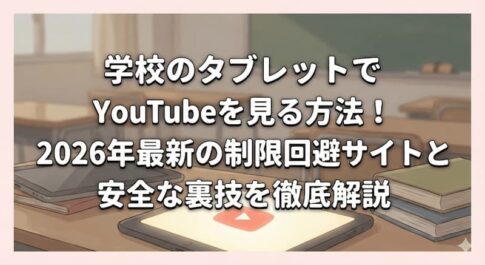 学校のタブレットでYouTubeを見る方法！2026年最新の制限回避サイトと安全な裏技を徹底解説