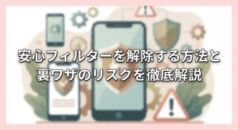 安心フィルターを解除する方法と裏ワザのリスクを徹底解説
