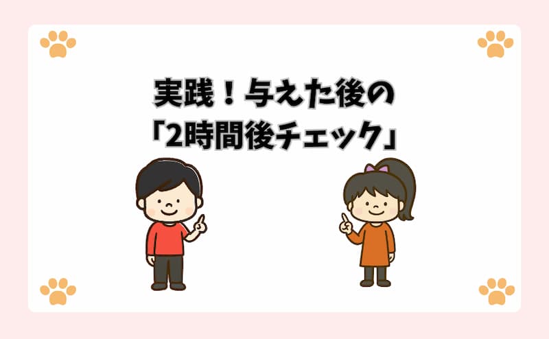 実践！与えた後の「2時間後チェック」