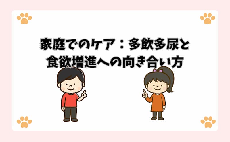 家庭でのケア：多飲多尿と食欲増進への向き合い方