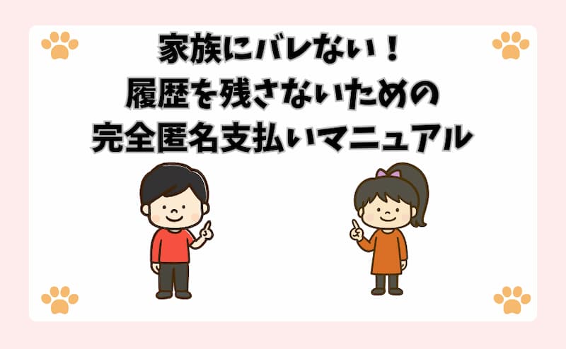 家族にバレない！履歴を残さないための完全匿名支払いマニュアル