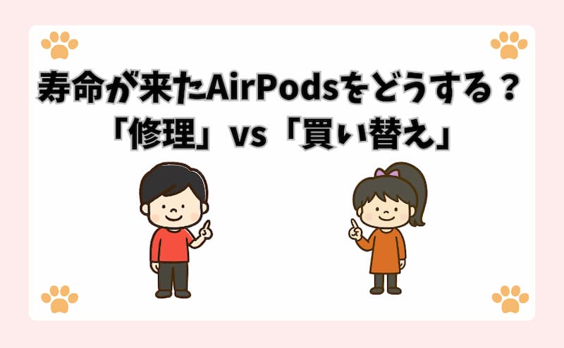 寿命が来たAirPodsをどうする？「修理」vs「買い替え」