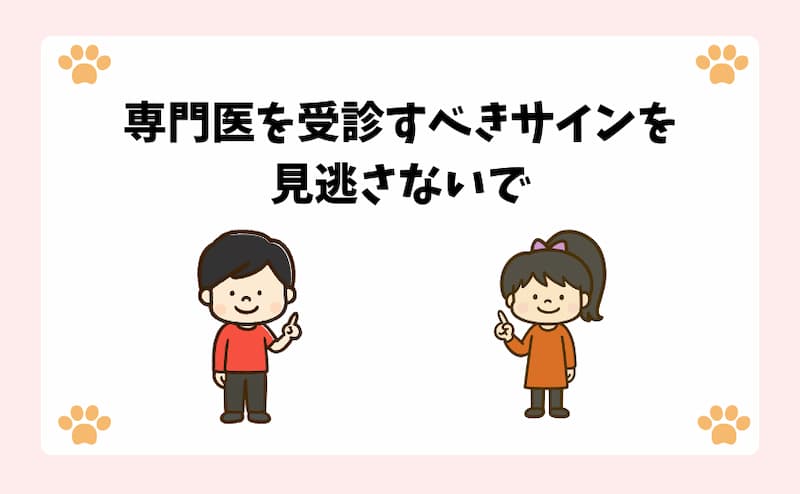専門医を受診すべきサインを見逃さないで