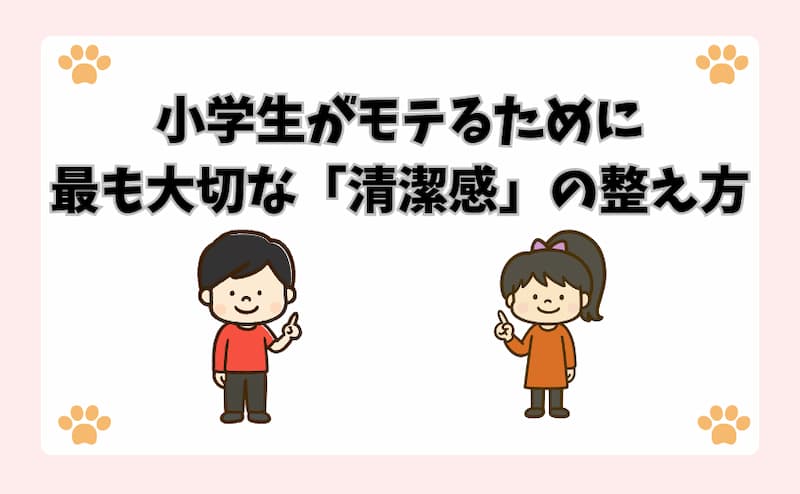小学生がモテるために最も大切な「清潔感」の整え方