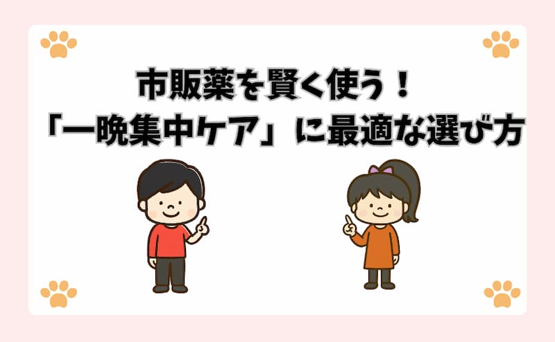 市販薬を賢く使う！「一晩集中ケア」に最適な選び方