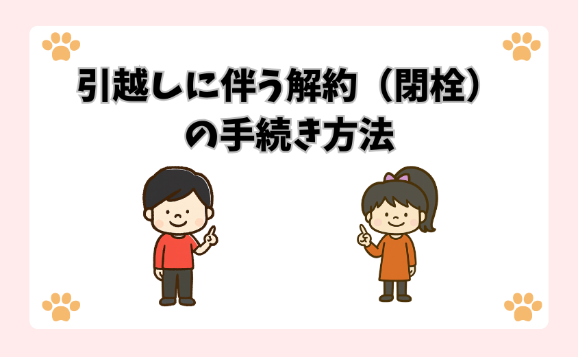 引越しに伴う解約（閉栓）の手続き方法