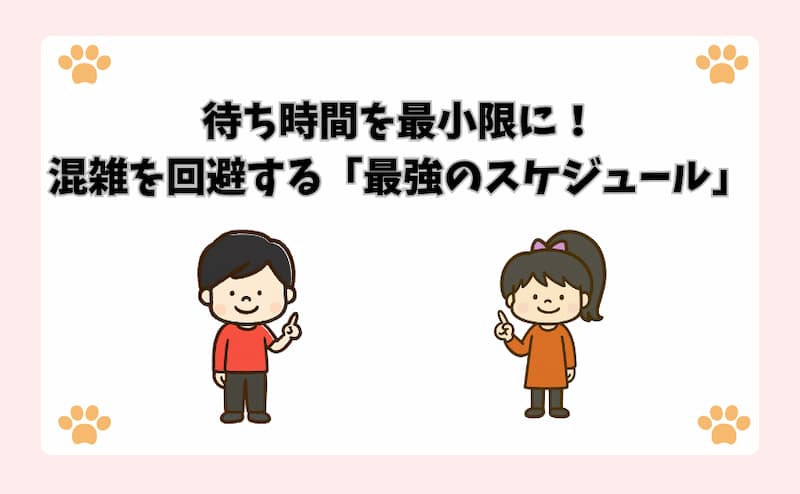 待ち時間を最小限に！混雑を回避する「最強のスケジュール」