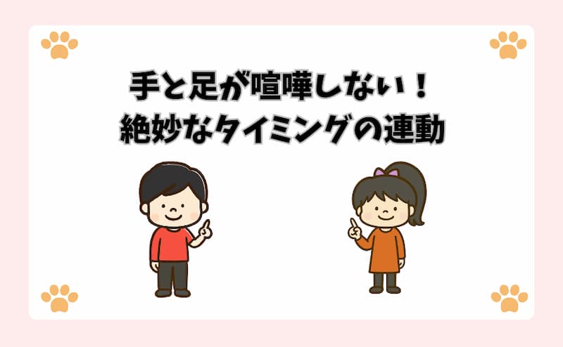手と足が喧嘩しない！絶妙なタイミングの連動