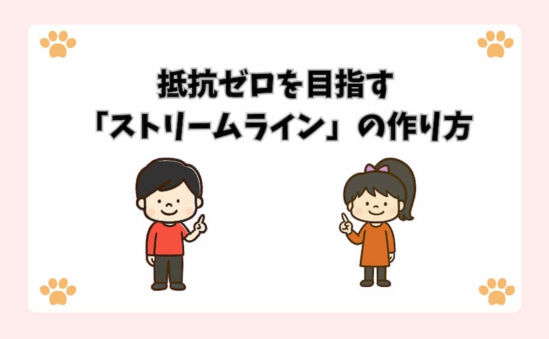 抵抗ゼロを目指す「ストリームライン」の作り方