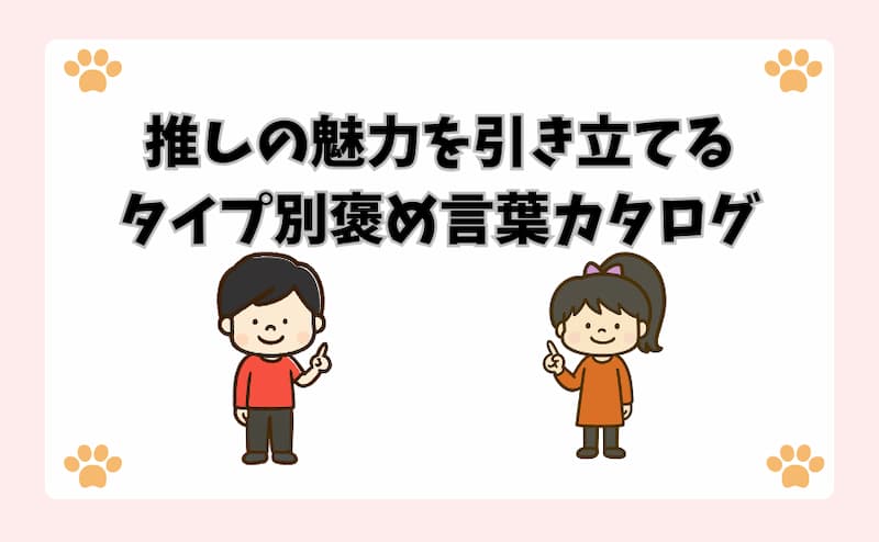 推しの魅力を引き立てるタイプ別褒め言葉カタログ