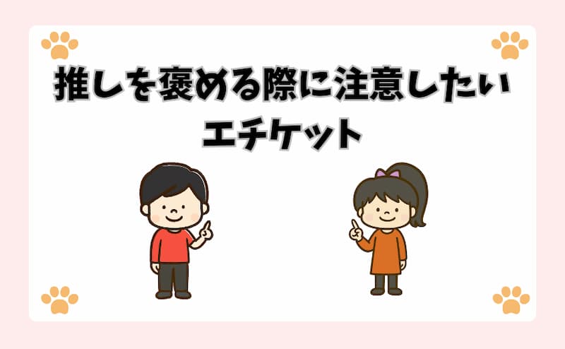 推しを褒める際に注意したいエチケット