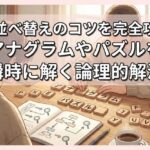 文字並べ替えのコツを完全攻略！アナグラムやパズルを瞬時に解く論理的解法