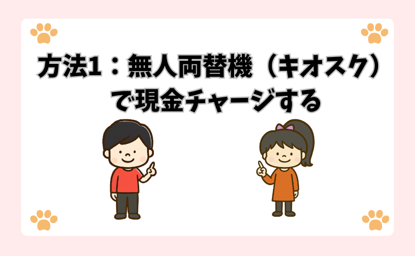 方法1：無人両替機（キオスク）で現金チャージする