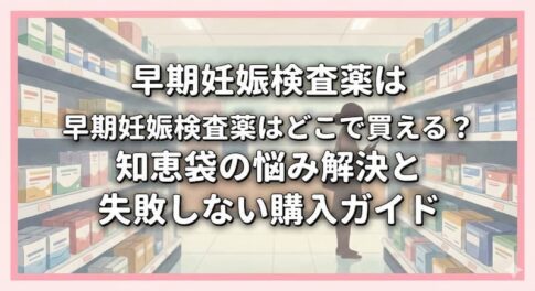 早期妊娠検査薬はどこで買える？知恵袋の悩み解決と失敗しない購入ガイド