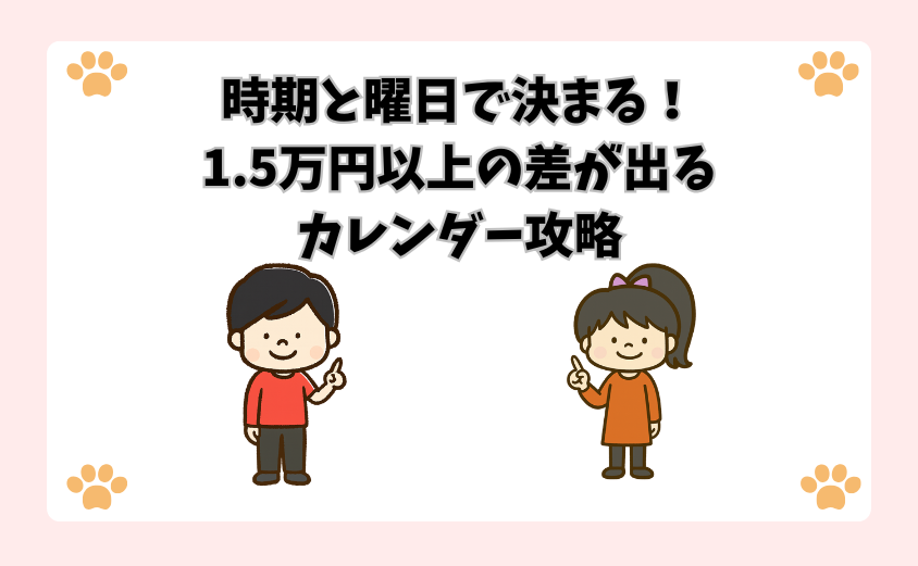 時期と曜日で決まる！1.5万円以上の差が出るカレンダー攻略