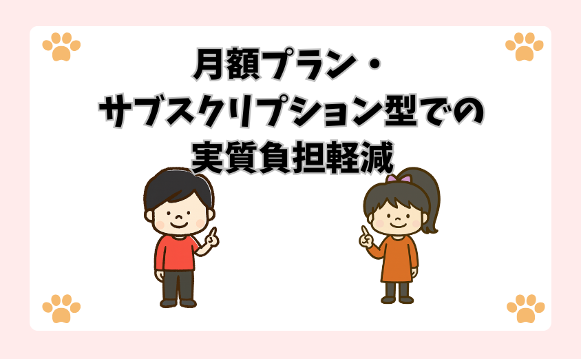 月額プラン・サブスクリプション型での実質負担軽減