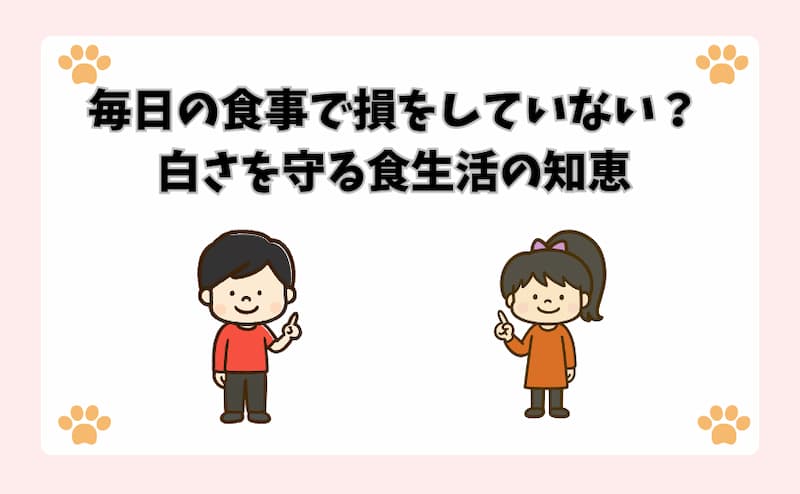 毎日の食事で損をしていない？白さを守る食生活の知恵