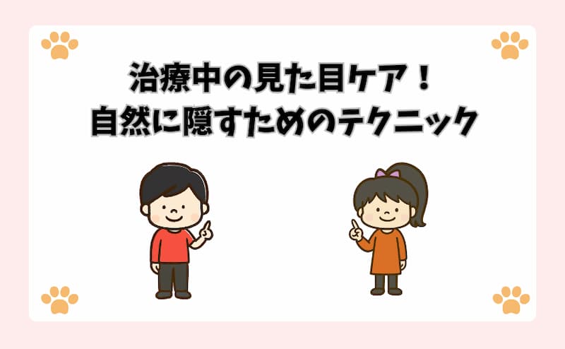 治療中の見た目ケア！自然に隠すためのテクニック