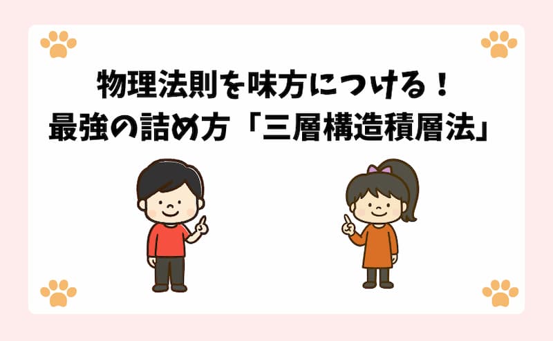 物理法則を味方につける！最強の詰め方「三層構造積層法」