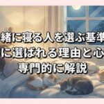 猫が一緒に寝る人を選ぶ基準とは？愛猫に選ばれる理由と心理を専門的に解説