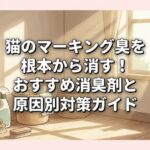 猫のマーキング臭を根本から消す！おすすめ消臭剤と原因別対策ガイド
