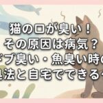 猫の口が臭い！その原因は病気？ドブ臭い・魚臭い時の対処法と自宅でできるケア