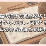 猫の描き方完全攻略！初心者でもリアル・可愛く描けるプロの骨格理論と実践手順