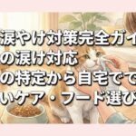 猫の涙やけ対策完全ガイド：原因の特定から自宅でできる正しいケア・フード選びまで