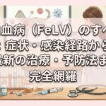猫白血病（FeLV）のすべて：症状・感染経路から最新の治療・予防法まで完全網羅