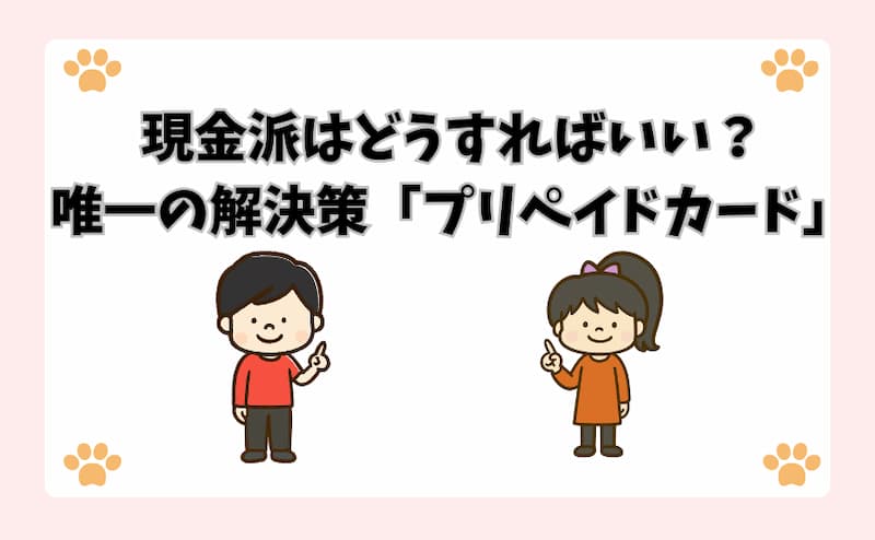 現金派はどうすればいい？唯一の解決策「プリペイドカード」