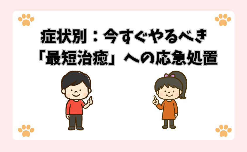 症状別：今すぐやるべき「最短治癒」への応急処置