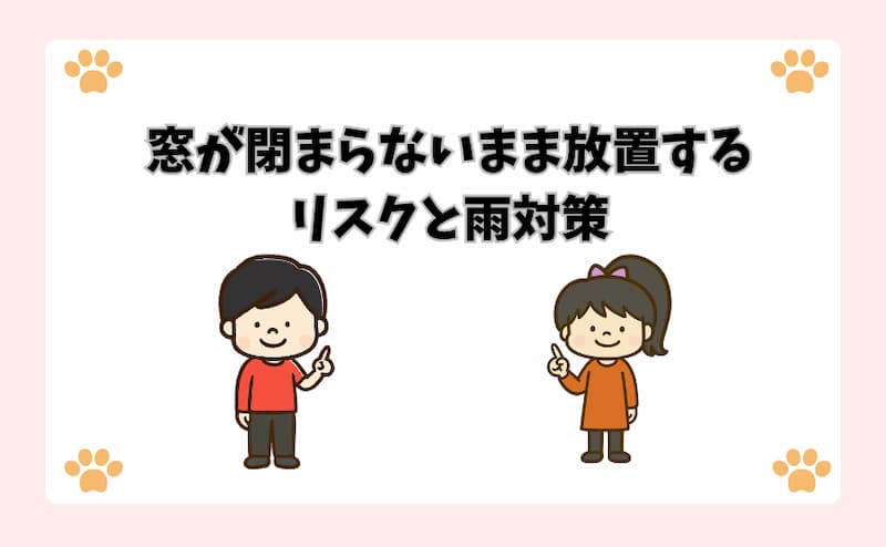 窓が閉まらないまま放置するリスクと雨対策