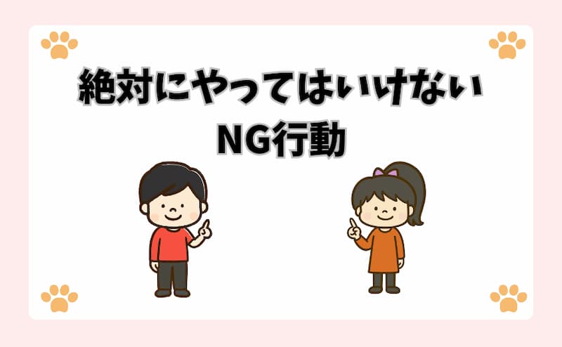 絶対にやってはいけないNG行動
