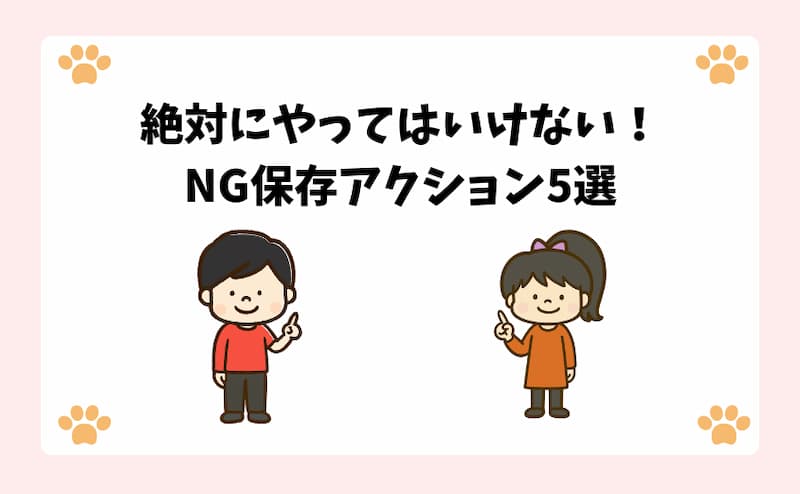 絶対にやってはいけない！NG保存アクション5選