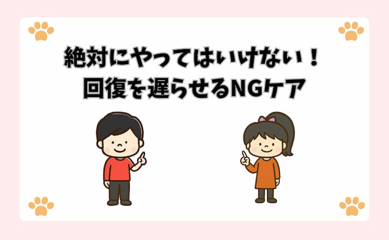 絶対にやってはいけない！回復を遅らせるNGケア