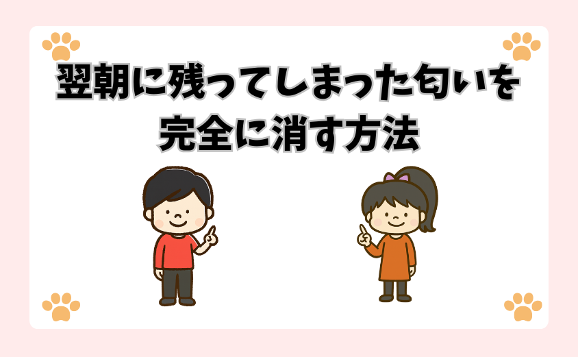 翌朝に残ってしまった匂いを完全に消す方法