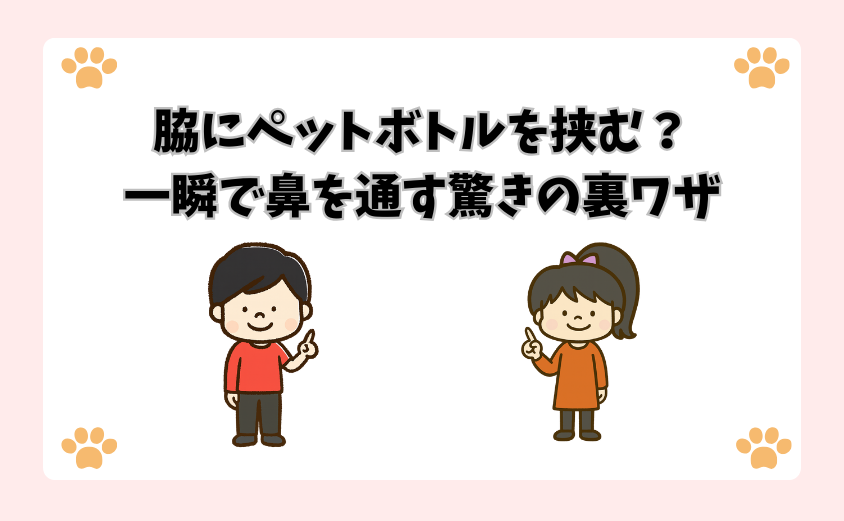 脇にペットボトルを挟む？一瞬で鼻を通す驚きの裏ワザ