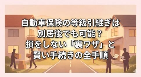 自動車保険の等級引継ぎは別居後でも可能？損をしない「裏ワザ」と賢い手続きの全手順