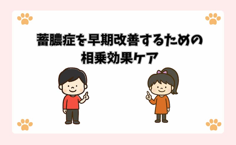 蓄膿症を早期改善するための相乗効果ケア